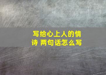 写给心上人的情诗 两句话怎么写